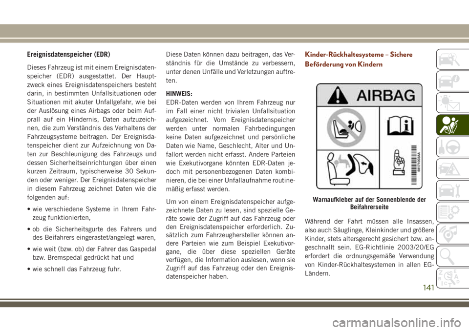 JEEP GRAND CHEROKEE 2018  Betriebsanleitung (in German) Ereignisdatenspeicher (EDR)
Dieses Fahrzeug ist mit einem Ereignisdaten-
speicher (EDR) ausgestattet. Der Haupt-
zweck eines Ereignisdatenspeichers besteht
darin, in bestimmten Unfallsituationen oder
