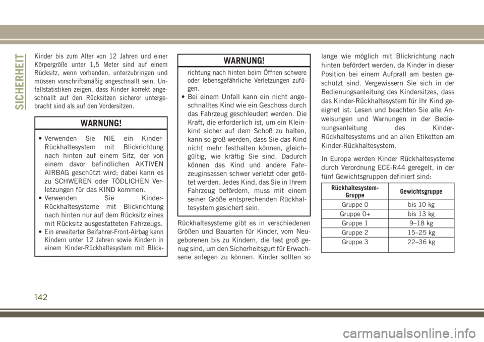 JEEP GRAND CHEROKEE 2018  Betriebsanleitung (in German) Kinder bis zum Alter von 12 Jahren und einer
Körpergröße unter 1,5 Meter sind auf einem
Rücksitz, wenn vorhanden, unterzubringen und
müssen vorschriftsmäßig angeschnallt sein. Un-
fallstatistik