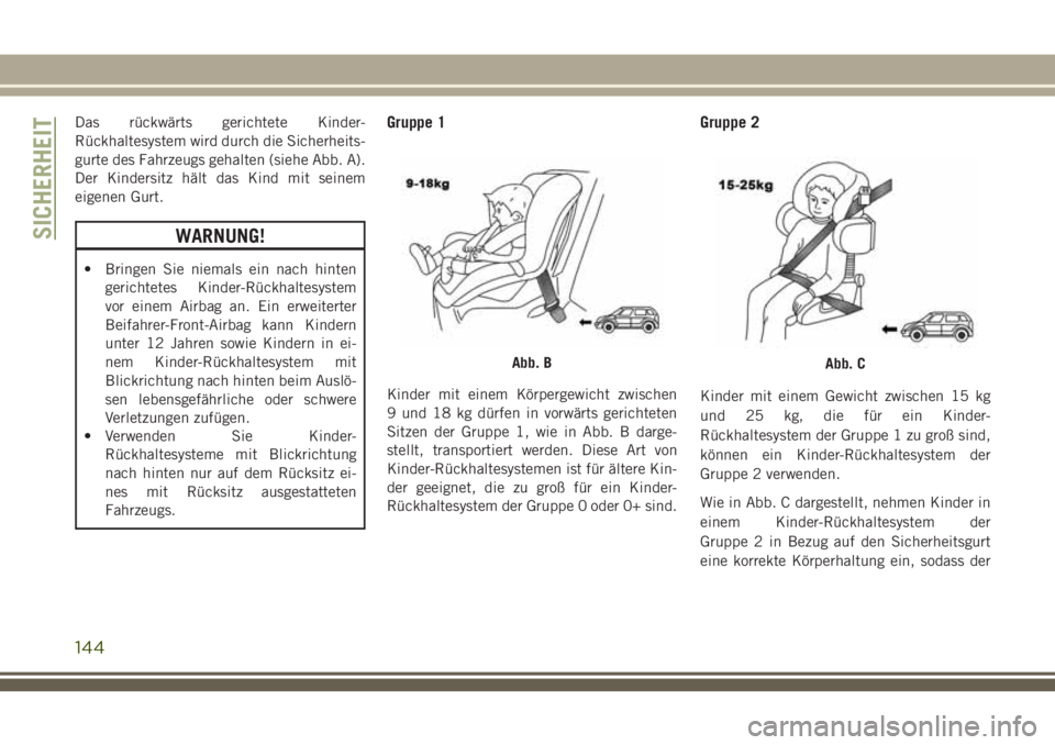 JEEP GRAND CHEROKEE 2018  Betriebsanleitung (in German) Das rückwärts gerichtete Kinder-
Rückhaltesystem wird durch die Sicherheits-
gurte des Fahrzeugs gehalten (siehe Abb. A).
Der Kindersitz hält das Kind mit seinem
eigenen Gurt.
WARNUNG!
• Bringen