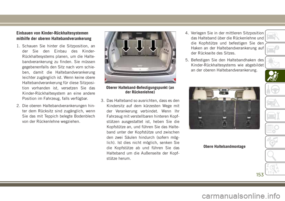 JEEP GRAND CHEROKEE 2018 Betriebsanleitung (in German) Einbauen von Kinder-Rückhaltesystemen
mithilfe der oberen Haltebandverankerung
1. Schauen Sie hinter die Sitzposition, an
der Sie den Einbau des Kinder-
Rückhaltesystems planen, um die Halte-
bandve JEEP GRAND CHEROKEE 2018 Betriebsanleitung (in German) Einbauen von Kinder-Rückhaltesystemen
mithilfe der oberen Haltebandverankerung
1. Schauen Sie hinter die Sitzposition, an
der Sie den Einbau des Kinder-
Rückhaltesystems planen, um die Halte-
bandve