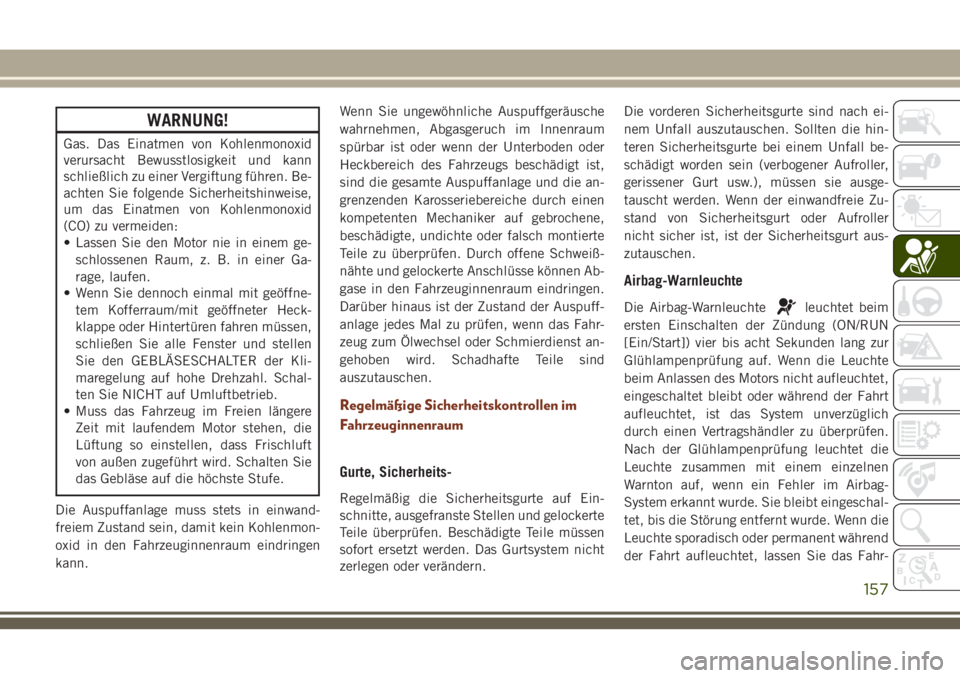 JEEP GRAND CHEROKEE 2018  Betriebsanleitung (in German) WARNUNG!
Gas. Das Einatmen von Kohlenmonoxid
verursacht Bewusstlosigkeit und kann
schließlich zu einer Vergiftung führen. Be-
achten Sie folgende Sicherheitshinweise,
um das Einatmen von Kohlenmonox