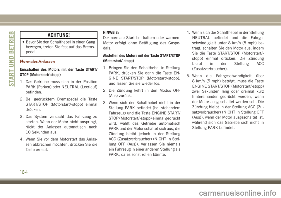 JEEP GRAND CHEROKEE 2018 Betriebsanleitung (in German) ACHTUNG!
• Bevor Sie den Schalthebel in einen Gang
bewegen, treten Sie fest auf das Brems-
pedal.
Normales Anlassen
Einschalten des Motors mit der Taste START/
STOP (Motorstart/-stopp)
1. Das Getrie JEEP GRAND CHEROKEE 2018 Betriebsanleitung (in German) ACHTUNG!
• Bevor Sie den Schalthebel in einen Gang
bewegen, treten Sie fest auf das Brems-
pedal.
Normales Anlassen
Einschalten des Motors mit der Taste START/
STOP (Motorstart/-stopp)
1. Das Getrie