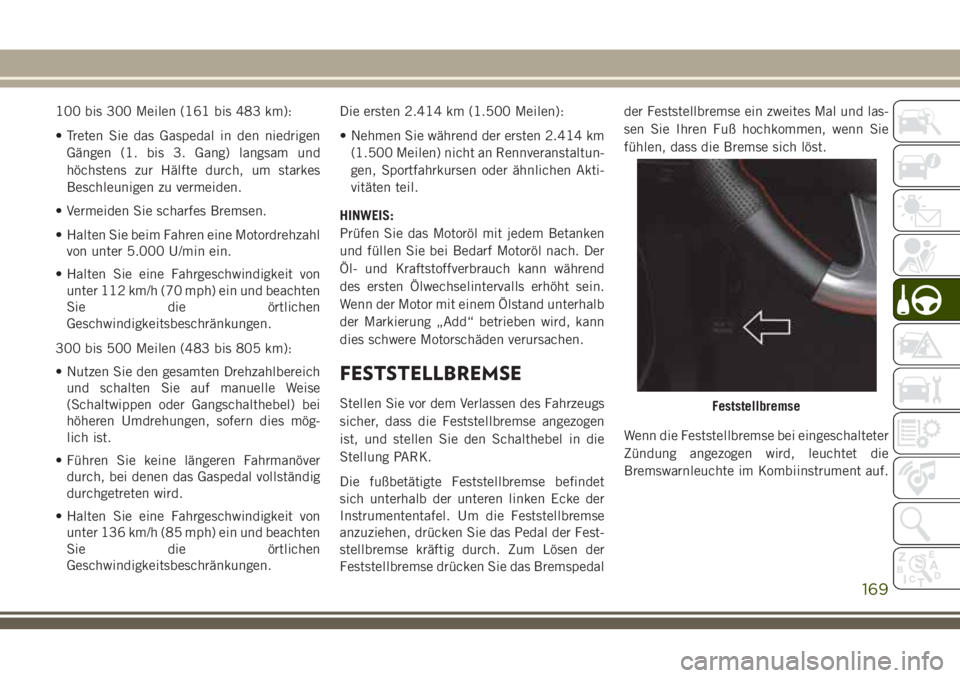 JEEP GRAND CHEROKEE 2018  Betriebsanleitung (in German) 100 bis 300 Meilen (161 bis 483 km):
• Treten Sie das Gaspedal in den niedrigen
Gängen (1. bis 3. Gang) langsam und
höchstens zur Hälfte durch, um starkes
Beschleunigen zu vermeiden.
• Vermeide