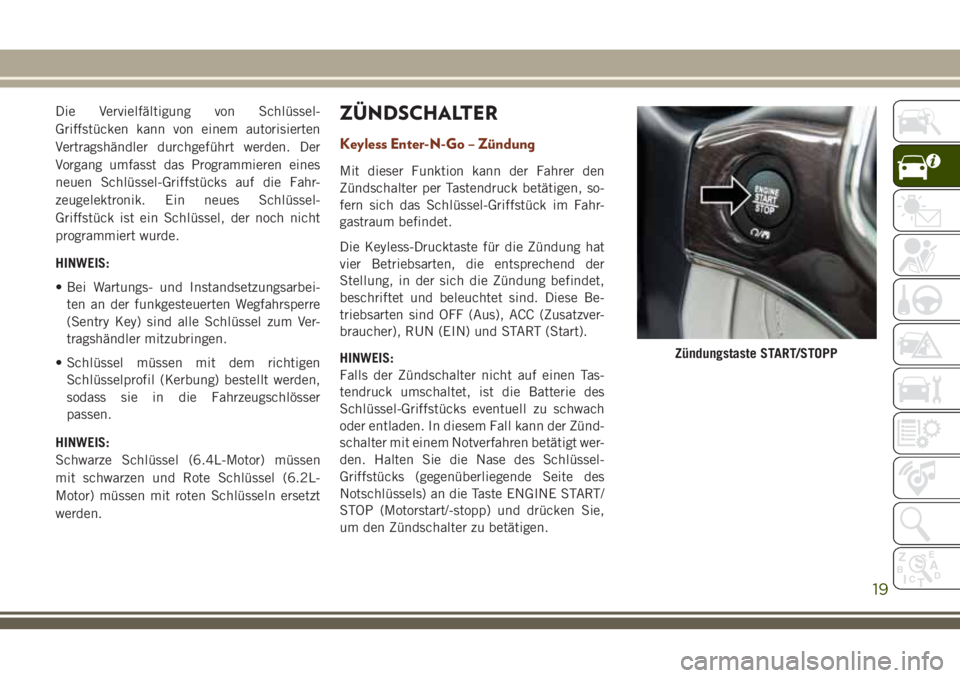 JEEP GRAND CHEROKEE 2018  Betriebsanleitung (in German) Die Vervielfältigung von Schlüssel-
Griffstücken kann von einem autorisierten
Vertragshändler durchgeführt werden. Der
Vorgang umfasst das Programmieren eines
neuen Schlüssel-Griffstücks auf di