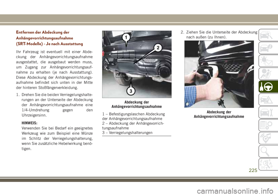 JEEP GRAND CHEROKEE 2018 Betriebsanleitung (in German) Entfernen der Abdeckung der
Anhängevorrichtungsaufnahme
(SRT-Modelle) - Je nach Ausstattung
Ihr Fahrzeug ist eventuell mit einer Abde-
ckung der Anhängevorrichtungsaufnahme
ausgestattet, die ausgeba JEEP GRAND CHEROKEE 2018 Betriebsanleitung (in German) Entfernen der Abdeckung der
Anhängevorrichtungsaufnahme
(SRT-Modelle) - Je nach Ausstattung
Ihr Fahrzeug ist eventuell mit einer Abde-
ckung der Anhängevorrichtungsaufnahme
ausgestattet, die ausgeba