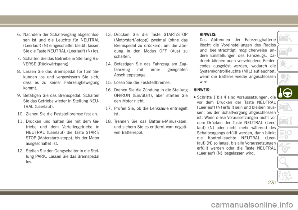 JEEP GRAND CHEROKEE 2018 Betriebsanleitung (in German) 6. Nachdem der Schaltvorgang abgeschlos-
sen ist und die Leuchte für NEUTRAL
(Leerlauf) (N) eingeschaltet bleibt, lassen
Sie die Taste NEUTRAL (Leerlauf) (N) los.
7. Schalten Sie das Getriebe in Stel JEEP GRAND CHEROKEE 2018 Betriebsanleitung (in German) 6. Nachdem der Schaltvorgang abgeschlos-
sen ist und die Leuchte für NEUTRAL
(Leerlauf) (N) eingeschaltet bleibt, lassen
Sie die Taste NEUTRAL (Leerlauf) (N) los.
7. Schalten Sie das Getriebe in Stel