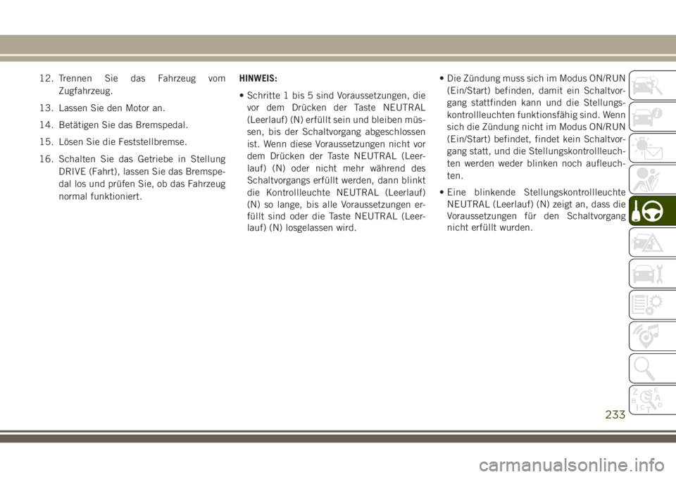 JEEP GRAND CHEROKEE 2018 Betriebsanleitung (in German) 12. Trennen Sie das Fahrzeug vom
Zugfahrzeug.
13. Lassen Sie den Motor an.
14. Betätigen Sie das Bremspedal.
15. Lösen Sie die Feststellbremse.
16. Schalten Sie das Getriebe in Stellung
DRIVE (Fahrt JEEP GRAND CHEROKEE 2018 Betriebsanleitung (in German) 12. Trennen Sie das Fahrzeug vom
Zugfahrzeug.
13. Lassen Sie den Motor an.
14. Betätigen Sie das Bremspedal.
15. Lösen Sie die Feststellbremse.
16. Schalten Sie das Getriebe in Stellung
DRIVE (Fahrt