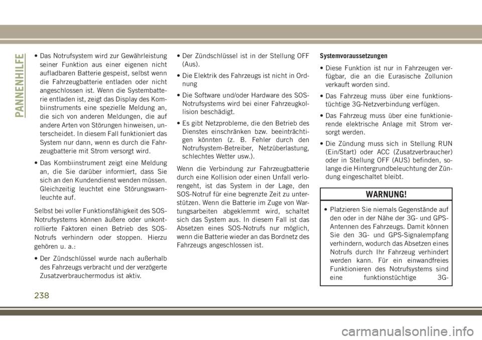JEEP GRAND CHEROKEE 2018  Betriebsanleitung (in German) • Das Notrufsystem wird zur Gewährleistung
seiner Funktion aus einer eigenen nicht
aufladbaren Batterie gespeist, selbst wenn
die Fahrzeugbatterie entladen oder nicht
angeschlossen ist. Wenn die Sy