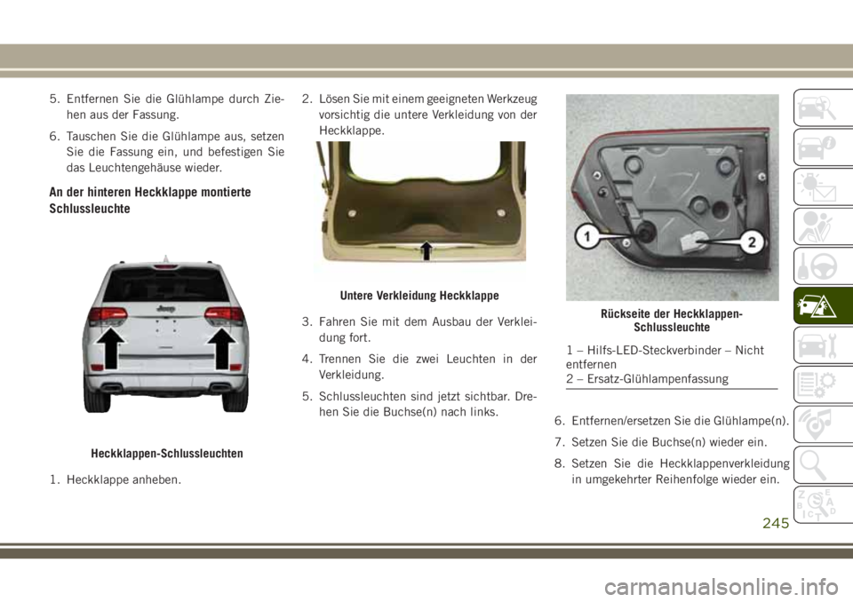 JEEP GRAND CHEROKEE 2018 Betriebsanleitung (in German) 5. Entfernen Sie die Glühlampe durch Zie-
hen aus der Fassung.
6. Tauschen Sie die Glühlampe aus, setzen
Sie die Fassung ein, und befestigen Sie
das Leuchtengehäuse wieder.
An der hinteren Heckklap JEEP GRAND CHEROKEE 2018 Betriebsanleitung (in German) 5. Entfernen Sie die Glühlampe durch Zie-
hen aus der Fassung.
6. Tauschen Sie die Glühlampe aus, setzen
Sie die Fassung ein, und befestigen Sie
das Leuchtengehäuse wieder.
An der hinteren Heckklap