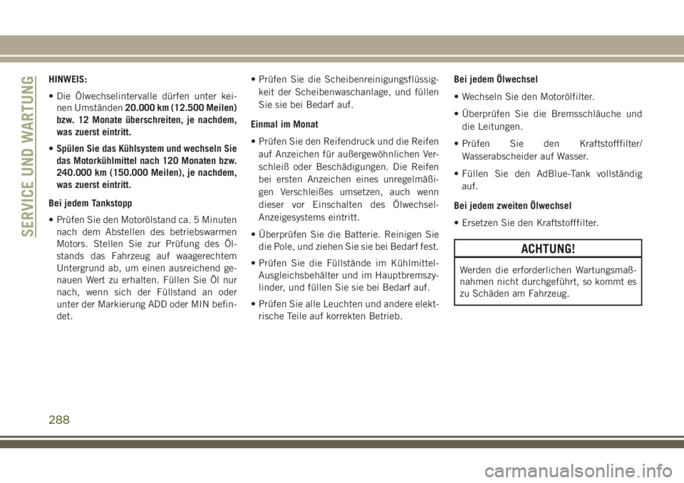 JEEP GRAND CHEROKEE 2018  Betriebsanleitung (in German) HINWEIS:
• Die Ölwechselintervalle dürfen unter kei-
nen Umständen20.000 km (12.500 Meilen)
bzw. 12 Monate überschreiten, je nachdem,
was zuerst eintritt.
•Spülen Sie das Kühlsystem und wech