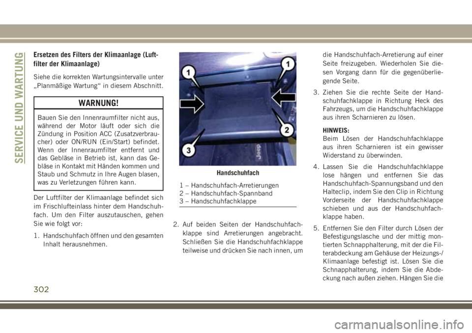 JEEP GRAND CHEROKEE 2018 Betriebsanleitung (in German) Ersetzen des Filters der Klimaanlage (Luft-
filter der Klimaanlage)
Siehe die korrekten Wartungsintervalle unter
„Planmäßige Wartung“ in diesem Abschnitt.
WARNUNG!
Bauen Sie den Innenraumfilter JEEP GRAND CHEROKEE 2018 Betriebsanleitung (in German) Ersetzen des Filters der Klimaanlage (Luft-
filter der Klimaanlage)
Siehe die korrekten Wartungsintervalle unter
„Planmäßige Wartung“ in diesem Abschnitt.
WARNUNG!
Bauen Sie den Innenraumfilter