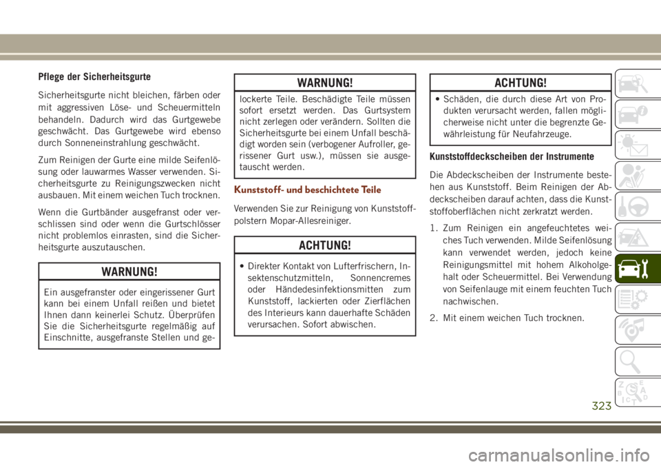 JEEP GRAND CHEROKEE 2018 Betriebsanleitung (in German) Pflege der Sicherheitsgurte
Sicherheitsgurte nicht bleichen, färben oder
mit aggressiven Löse- und Scheuermitteln
behandeln. Dadurch wird das Gurtgewebe
geschwächt. Das Gurtgewebe wird ebenso
durch JEEP GRAND CHEROKEE 2018 Betriebsanleitung (in German) Pflege der Sicherheitsgurte
Sicherheitsgurte nicht bleichen, färben oder
mit aggressiven Löse- und Scheuermitteln
behandeln. Dadurch wird das Gurtgewebe
geschwächt. Das Gurtgewebe wird ebenso
durch