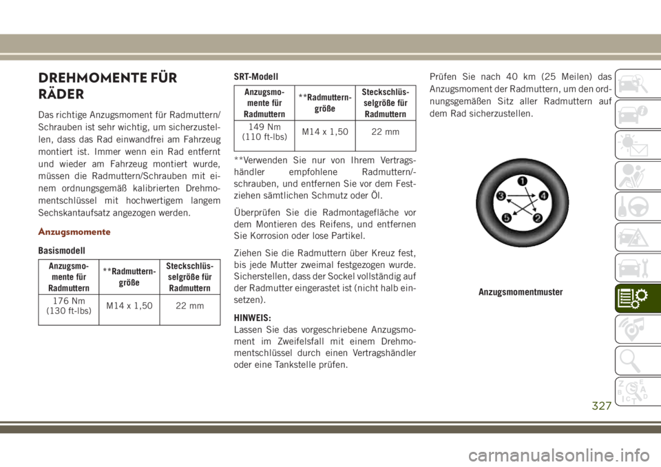 JEEP GRAND CHEROKEE 2018 Betriebsanleitung (in German) DREHMOMENTE FÜR
RÄDER
Das richtige Anzugsmoment für Radmuttern/
Schrauben ist sehr wichtig, um sicherzustel-
len, dass das Rad einwandfrei am Fahrzeug
montiert ist. Immer wenn ein Rad entfernt
und JEEP GRAND CHEROKEE 2018 Betriebsanleitung (in German) DREHMOMENTE FÜR
RÄDER
Das richtige Anzugsmoment für Radmuttern/
Schrauben ist sehr wichtig, um sicherzustel-
len, dass das Rad einwandfrei am Fahrzeug
montiert ist. Immer wenn ein Rad entfernt
und