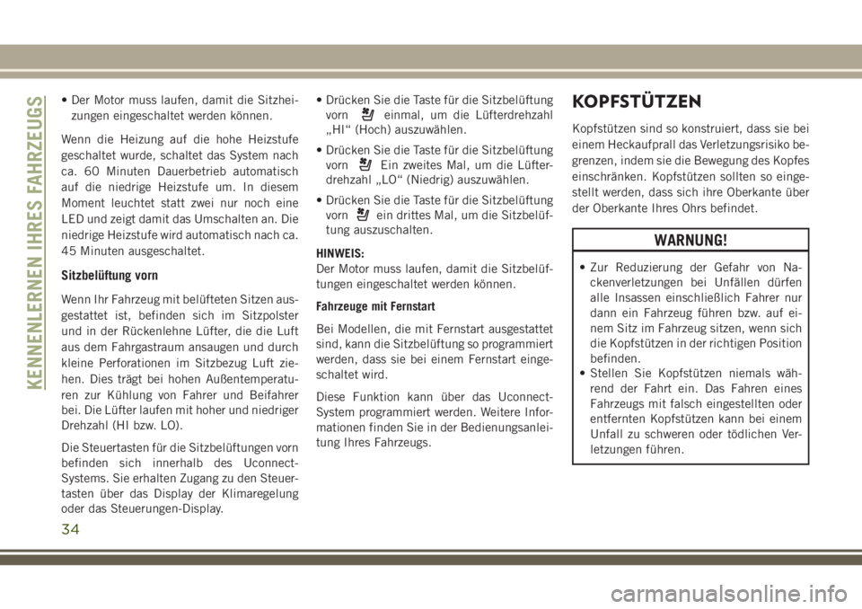 JEEP GRAND CHEROKEE 2018  Betriebsanleitung (in German) • Der Motor muss laufen, damit die Sitzhei-
zungen eingeschaltet werden können.
Wenn die Heizung auf die hohe Heizstufe
geschaltet wurde, schaltet das System nach
ca. 60 Minuten Dauerbetrieb automa