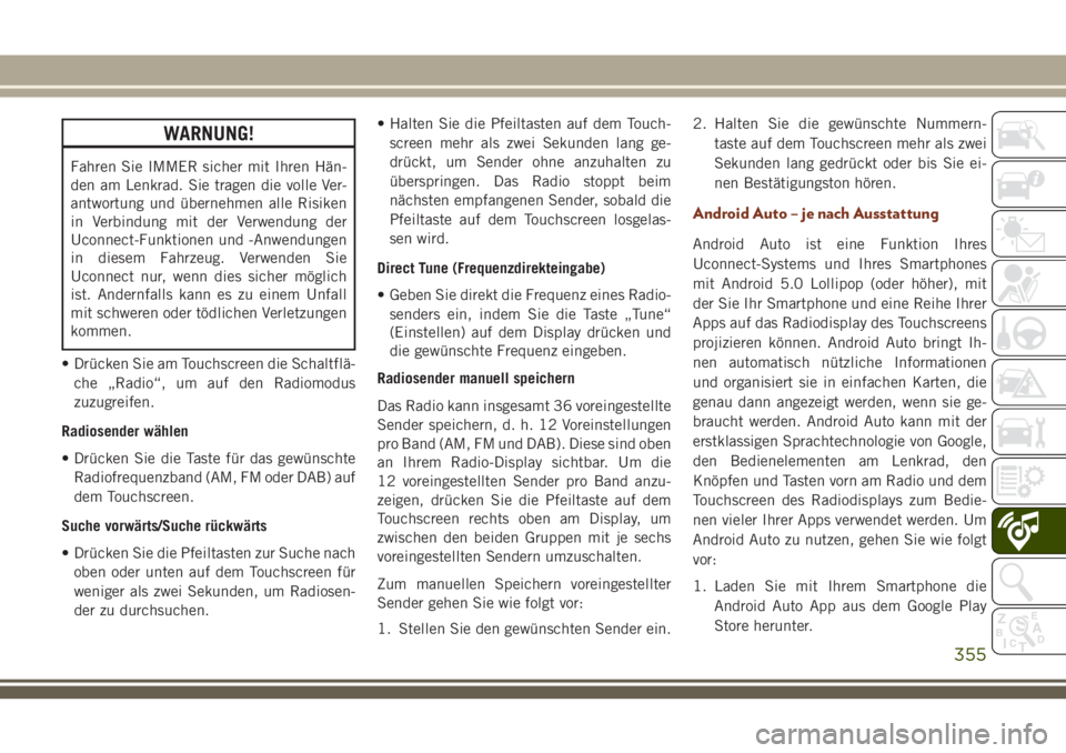 JEEP GRAND CHEROKEE 2018 Betriebsanleitung (in German) WARNUNG!
Fahren Sie IMMER sicher mit Ihren Hän-
den am Lenkrad. Sie tragen die volle Ver-
antwortung und übernehmen alle Risiken
in Verbindung mit der Verwendung der
Uconnect-Funktionen und -Anwendu JEEP GRAND CHEROKEE 2018 Betriebsanleitung (in German) WARNUNG!
Fahren Sie IMMER sicher mit Ihren Hän-
den am Lenkrad. Sie tragen die volle Ver-
antwortung und übernehmen alle Risiken
in Verbindung mit der Verwendung der
Uconnect-Funktionen und -Anwendu