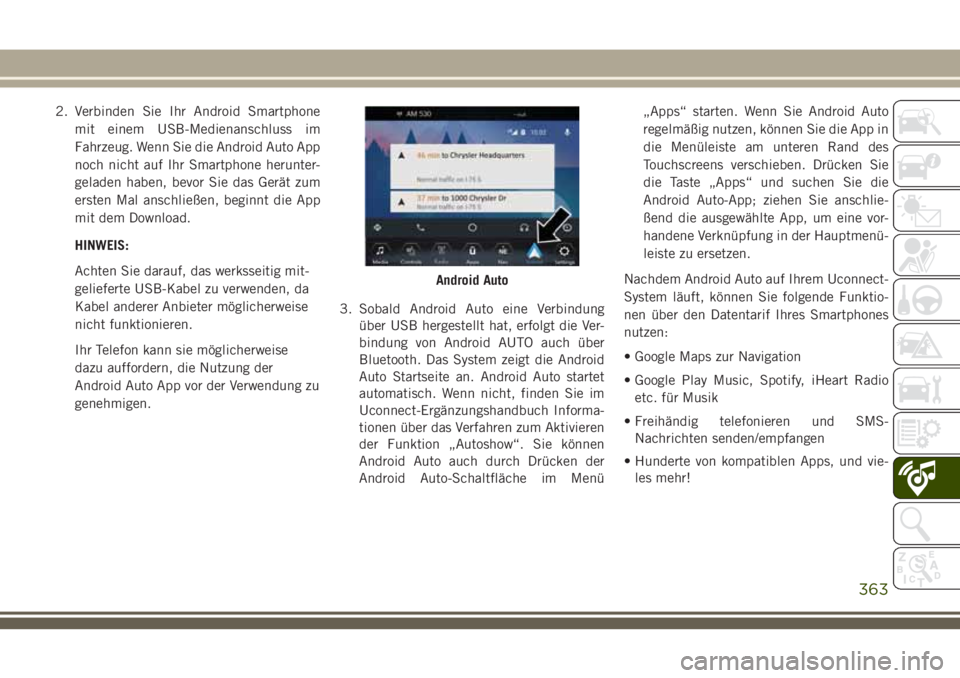 JEEP GRAND CHEROKEE 2018  Betriebsanleitung (in German) 2. Verbinden Sie Ihr Android Smartphone
mit einem USB-Medienanschluss im
Fahrzeug. Wenn Sie die Android Auto App
noch nicht auf Ihr Smartphone herunter-
geladen haben, bevor Sie das Gerät zum
ersten 