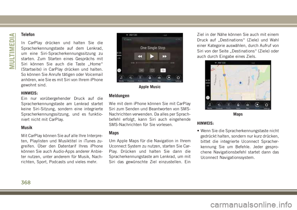 JEEP GRAND CHEROKEE 2018  Betriebsanleitung (in German) Telefon
In CarPlay drücken und halten Sie die
Spracherkennungstaste auf dem Lenkrad,
um eine Siri-Spracherkennungssitzung zu
starten. Zum Starten eines Gesprächs mit
Siri können Sie auch die Taste 