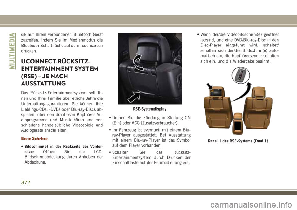 JEEP GRAND CHEROKEE 2018 Betriebsanleitung (in German) sik auf Ihrem verbundenen Bluetooth Gerät
zugreifen, indem Sie im Medienmodus die
Bluetooth-Schaltfläche auf dem Touchscreen
drücken.
UCONNECT-RÜCKSITZ-
ENTERTAINMENT SYSTEM
(RSE) – JE NACH
AUSS JEEP GRAND CHEROKEE 2018 Betriebsanleitung (in German) sik auf Ihrem verbundenen Bluetooth Gerät
zugreifen, indem Sie im Medienmodus die
Bluetooth-Schaltfläche auf dem Touchscreen
drücken.
UCONNECT-RÜCKSITZ-
ENTERTAINMENT SYSTEM
(RSE) – JE NACH
AUSS