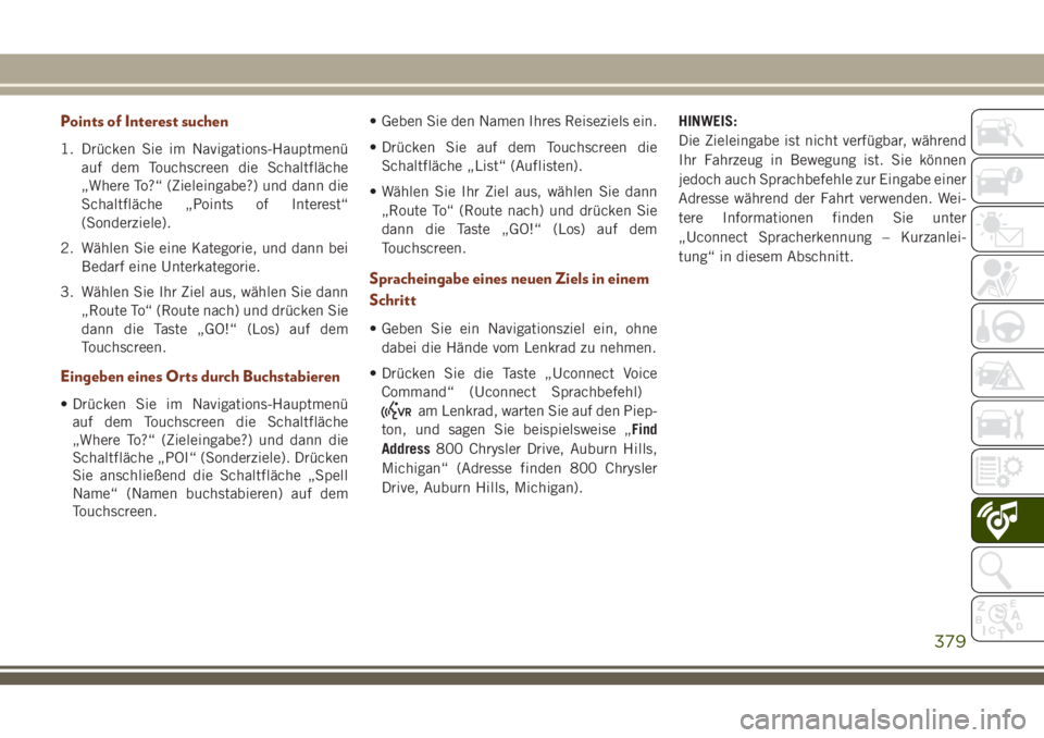 JEEP GRAND CHEROKEE 2018 Betriebsanleitung (in German) Points of Interest suchen
1. Drücken Sie im Navigations-Hauptmenü
auf dem Touchscreen die Schaltfläche
„Where To?“ (Zieleingabe?) und dann die
Schaltfläche „Points of Interest“
(Sonderziel JEEP GRAND CHEROKEE 2018 Betriebsanleitung (in German) Points of Interest suchen
1. Drücken Sie im Navigations-Hauptmenü
auf dem Touchscreen die Schaltfläche
„Where To?“ (Zieleingabe?) und dann die
Schaltfläche „Points of Interest“
(Sonderziel