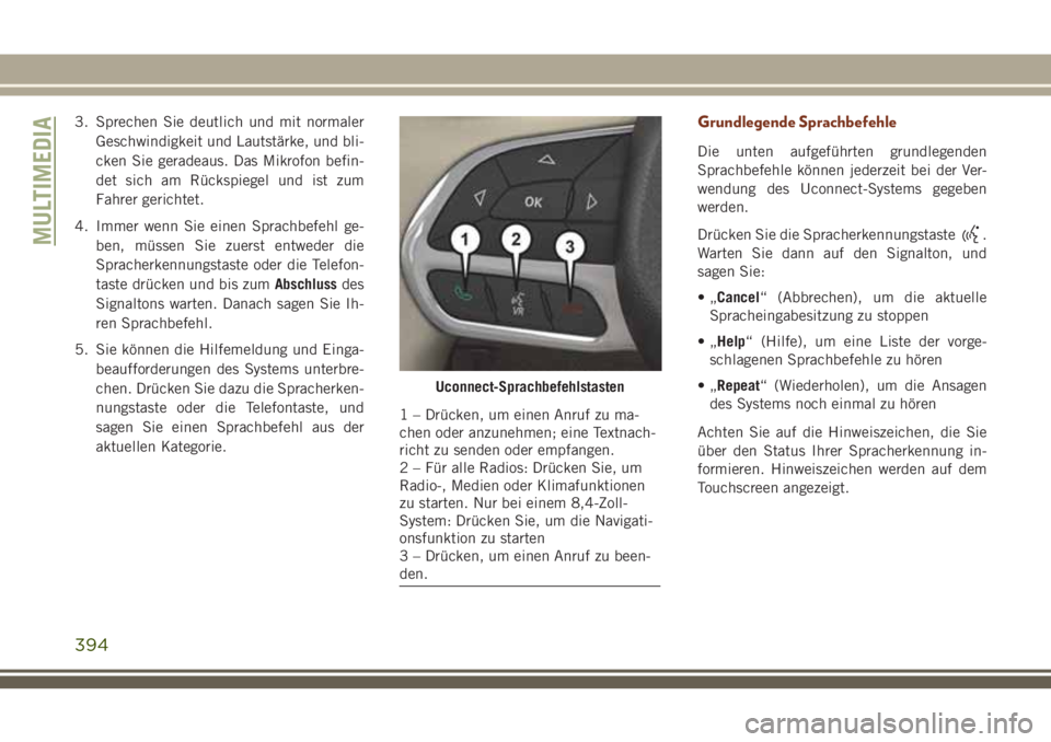 JEEP GRAND CHEROKEE 2018 Betriebsanleitung (in German) 3. Sprechen Sie deutlich und mit normaler
Geschwindigkeit und Lautstärke, und bli-
cken Sie geradeaus. Das Mikrofon befin-
det sich am Rückspiegel und ist zum
Fahrer gerichtet.
4. Immer wenn Sie ein JEEP GRAND CHEROKEE 2018 Betriebsanleitung (in German) 3. Sprechen Sie deutlich und mit normaler
Geschwindigkeit und Lautstärke, und bli-
cken Sie geradeaus. Das Mikrofon befin-
det sich am Rückspiegel und ist zum
Fahrer gerichtet.
4. Immer wenn Sie ein