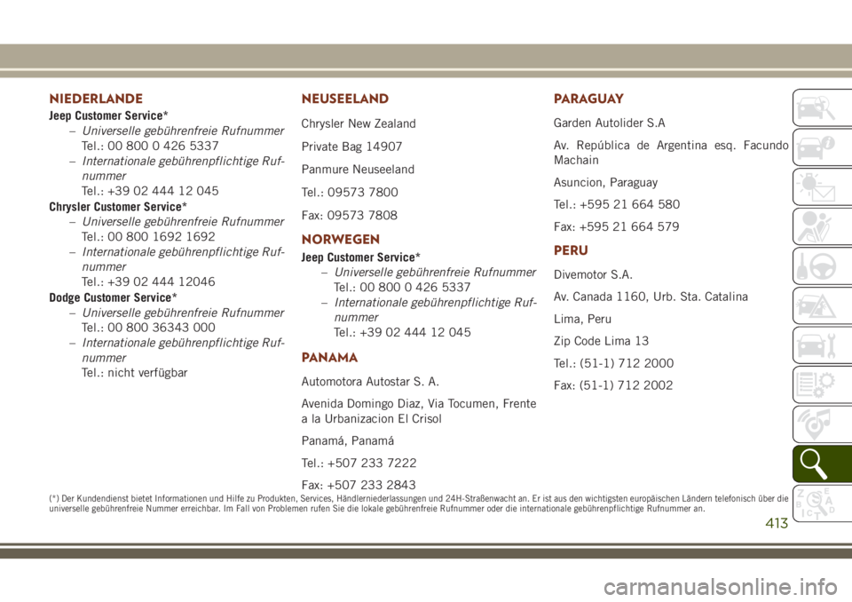 JEEP GRAND CHEROKEE 2018 Betriebsanleitung (in German) NIEDERLANDE
Jeep Customer Service*
–Universelle gebührenfreie Rufnummer
Tel.: 00 800 0 426 5337
–Internationale gebührenpflichtige Ruf-
nummer
Tel.: +39 02 444 12 045
Chrysler Customer Service*
JEEP GRAND CHEROKEE 2018 Betriebsanleitung (in German) NIEDERLANDE
Jeep Customer Service*
–Universelle gebührenfreie Rufnummer
Tel.: 00 800 0 426 5337
–Internationale gebührenpflichtige Ruf-
nummer
Tel.: +39 02 444 12 045
Chrysler Customer Service*