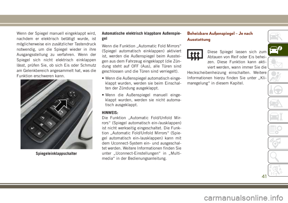 JEEP GRAND CHEROKEE 2018  Betriebsanleitung (in German) Wenn der Spiegel manuell eingeklappt wird,
nachdem er elektrisch betätigt wurde, ist
möglicherweise ein zusätzlicher Tastendruck
notwendig, um die Spiegel wieder in ihre
Ausgangsstellung zu verfahr