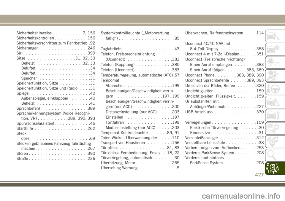 JEEP GRAND CHEROKEE 2018  Betriebsanleitung (in German) Sicherheitshinweise...........7,156
Sicherheitskontrollen............156
Sicherheitsvorschriften zum Fahrbetrieb .92
Sicherungen.................246
Siri.......................399
Sitze...............