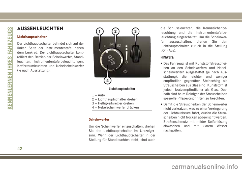 JEEP GRAND CHEROKEE 2018  Betriebsanleitung (in German) AUSSENLEUCHTEN
Lichthauptschalter
Der Lichthauptschalter befindet sich auf der
linken Seite der Instrumententafel neben
dem Lenkrad. Der Lichthauptschalter kont-
rolliert den Betrieb der Scheinwerfer,