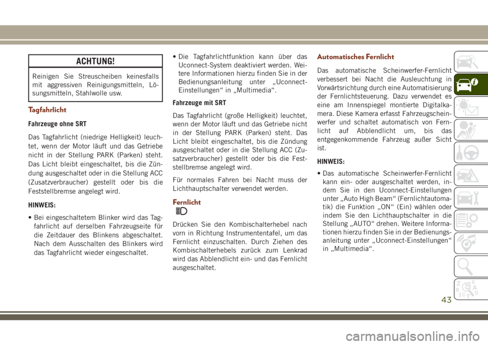 JEEP GRAND CHEROKEE 2018  Betriebsanleitung (in German) ACHTUNG!
Reinigen Sie Streuscheiben keinesfalls
mit aggressiven Reinigungsmitteln, Lö-
sungsmitteln, Stahlwolle usw.
Tagfahrlicht
Fahrzeuge ohne SRT
Das Tagfahrlicht (niedrige Helligkeit) leuch-
tet,