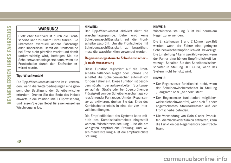 JEEP GRAND CHEROKEE 2018  Betriebsanleitung (in German) WARNUNG!
Plötzlicher Sichtverlust durch die Front-
scheibe kann zu einem Unfall führen. Sie
übersehen eventuell andere Fahrzeuge
oder Hindernisse. Damit die Frontscheibe
bei Frost nicht plötzlich 