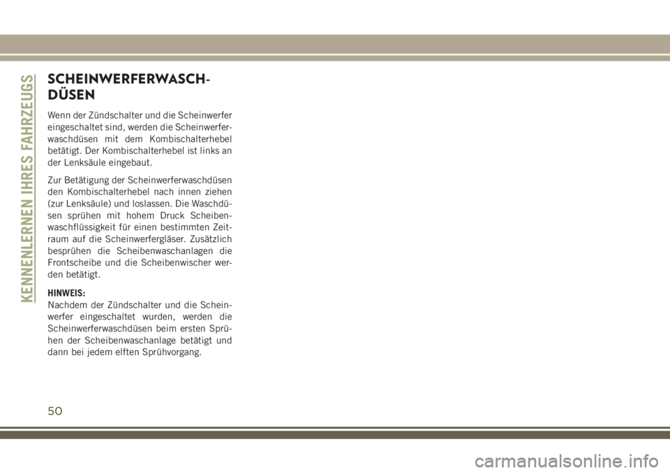 JEEP GRAND CHEROKEE 2018 Betriebsanleitung (in German) SCHEINWERFERWASCH-
DÜSEN
Wenn der Zündschalter und die Scheinwerfer
eingeschaltet sind, werden die Scheinwerfer-
waschdüsen mit dem Kombischalterhebel
betätigt. Der Kombischalterhebel ist links an JEEP GRAND CHEROKEE 2018 Betriebsanleitung (in German) SCHEINWERFERWASCH-
DÜSEN
Wenn der Zündschalter und die Scheinwerfer
eingeschaltet sind, werden die Scheinwerfer-
waschdüsen mit dem Kombischalterhebel
betätigt. Der Kombischalterhebel ist links an