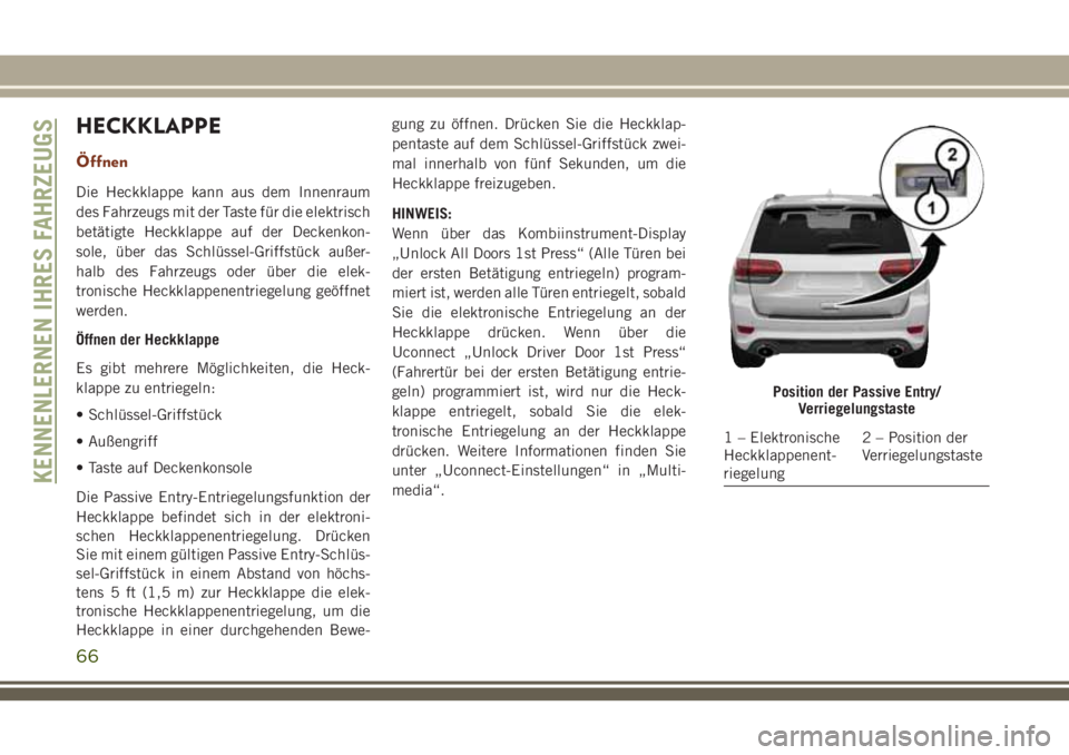 JEEP GRAND CHEROKEE 2018 Betriebsanleitung (in German) HECKKLAPPE
Öffnen
Die Heckklappe kann aus dem Innenraum
des Fahrzeugs mit der Taste für die elektrisch
betätigte Heckklappe auf der Deckenkon-
sole, über das Schlüssel-Griffstück außer-
halb de JEEP GRAND CHEROKEE 2018 Betriebsanleitung (in German) HECKKLAPPE
Öffnen
Die Heckklappe kann aus dem Innenraum
des Fahrzeugs mit der Taste für die elektrisch
betätigte Heckklappe auf der Deckenkon-
sole, über das Schlüssel-Griffstück außer-
halb de