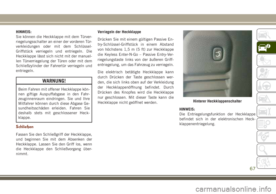 JEEP GRAND CHEROKEE 2018 Betriebsanleitung (in German) HINWEIS:
Sie können die Heckklappe mit dem Türver-
riegelungsschalter an einer der vorderen Tür-
verkleidungen oder mit dem Schlüssel-
Griffstück verriegeln und entriegeln. Die
Heckklappe lässt JEEP GRAND CHEROKEE 2018 Betriebsanleitung (in German) HINWEIS:
Sie können die Heckklappe mit dem Türver-
riegelungsschalter an einer der vorderen Tür-
verkleidungen oder mit dem Schlüssel-
Griffstück verriegeln und entriegeln. Die
Heckklappe lässt