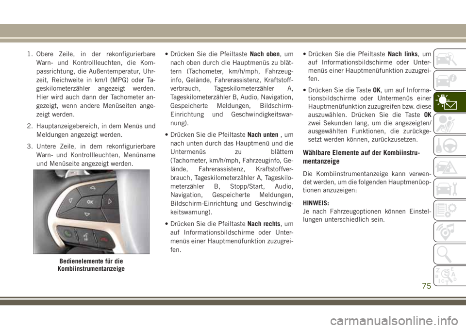 JEEP GRAND CHEROKEE 2018 Betriebsanleitung (in German) 1. Obere Zeile, in der rekonfigurierbare
Warn- und Kontrollleuchten, die Kom-
passrichtung, die Außentemperatur, Uhr-
zeit, Reichweite in km/l (MPG) oder Ta-
geskilometerzähler angezeigt werden.
Hie JEEP GRAND CHEROKEE 2018 Betriebsanleitung (in German) 1. Obere Zeile, in der rekonfigurierbare
Warn- und Kontrollleuchten, die Kom-
passrichtung, die Außentemperatur, Uhr-
zeit, Reichweite in km/l (MPG) oder Ta-
geskilometerzähler angezeigt werden.
Hie