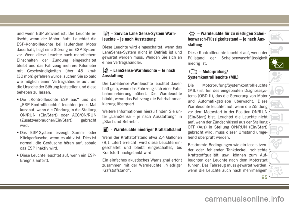JEEP GRAND CHEROKEE 2018  Betriebsanleitung (in German) und wenn ESP aktiviert ist. Die Leuchte er-
lischt, wenn der Motor läuft. Leuchtet die
ESP-Kontrollleuchte bei laufendem Motor
dauerhaft, liegt eine Störung im ESP-System
vor. Wenn diese Leuchte nac