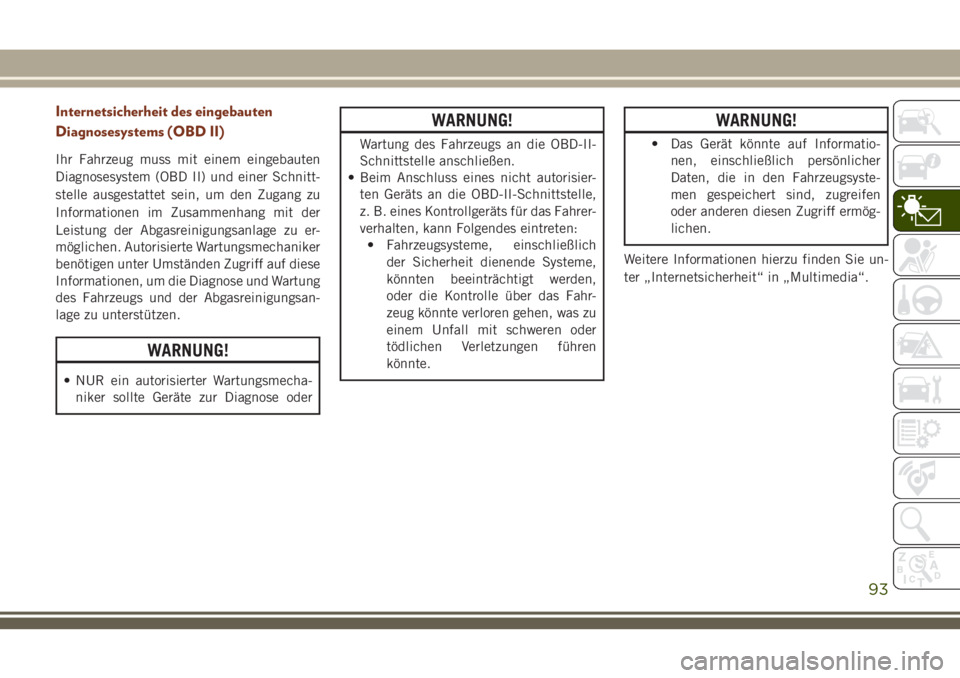 JEEP GRAND CHEROKEE 2018  Betriebsanleitung (in German) Internetsicherheit des eingebauten
Diagnosesystems (OBD II)
Ihr Fahrzeug muss mit einem eingebauten
Diagnosesystem (OBD II) und einer Schnitt-
stelle ausgestattet sein, um den Zugang zu
Informationen 