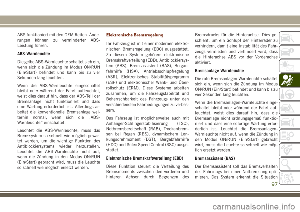JEEP GRAND CHEROKEE 2018 Betriebsanleitung (in German) ABS funktioniert mit den OEM Reifen. Ände-
rungen können zu verminderter ABS-
Leistung führen.
ABS-Warnleuchte
Die gelbe ABS-Warnleuchte schaltet sich ein,
wenn sich die Zündung im Modus ON/RUN
(E JEEP GRAND CHEROKEE 2018 Betriebsanleitung (in German) ABS funktioniert mit den OEM Reifen. Ände-
rungen können zu verminderter ABS-
Leistung führen.
ABS-Warnleuchte
Die gelbe ABS-Warnleuchte schaltet sich ein,
wenn sich die Zündung im Modus ON/RUN
(E