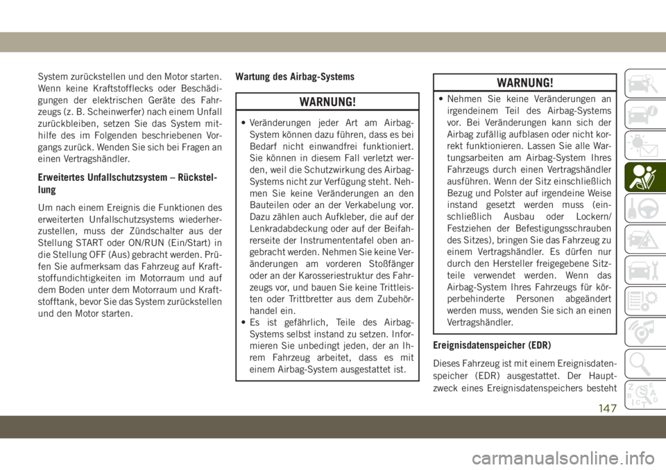 JEEP GRAND CHEROKEE 2021  Betriebsanleitung (in German) System zurückstellen und den Motor starten.
Wenn keine Kraftstofflecks oder Beschädi-
gungen der elektrischen Geräte des Fahr-
zeugs (z. B. Scheinwerfer) nach einem Unfall
zurückbleiben, setzen Si