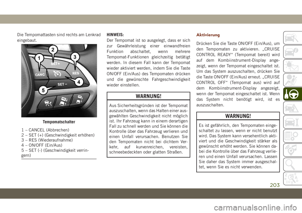 JEEP GRAND CHEROKEE 2021  Betriebsanleitung (in German) Die Tempomattasten sind rechts am Lenkrad
eingebaut.HINWEIS:
Der Tempomat ist so ausgelegt, dass er sich
zur Gewährleistung einer einwandfreien
Funktion abschaltet, wenn mehrere
Tempomat-Funktionen g
