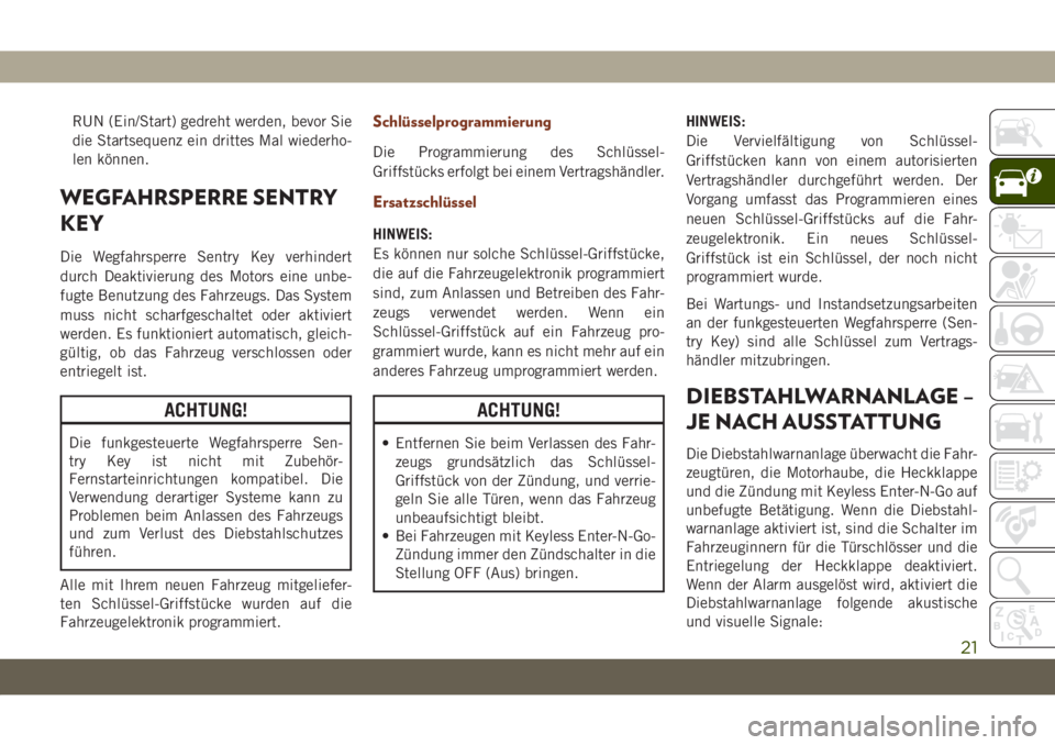 JEEP GRAND CHEROKEE 2021  Betriebsanleitung (in German) RUN (Ein/Start) gedreht werden, bevor Sie
die Startsequenz ein drittes Mal wiederho-
len können.
WEGFAHRSPERRE SENTRY
KEY
Die Wegfahrsperre Sentry Key verhindert
durch Deaktivierung des Motors eine u