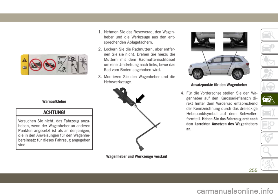 JEEP GRAND CHEROKEE 2019 Betriebsanleitung (in German) ACHTUNG!
Versuchen Sie nicht, das Fahrzeug anzu-
heben, wenn der Wagenheber an anderen
Punkten angesetzt ist als an denjenigen,
die in den Anweisungen für den Wagenhe-
bereinsatz für dieses Fahrzeug JEEP GRAND CHEROKEE 2019 Betriebsanleitung (in German) ACHTUNG!
Versuchen Sie nicht, das Fahrzeug anzu-
heben, wenn der Wagenheber an anderen
Punkten angesetzt ist als an denjenigen,
die in den Anweisungen für den Wagenhe-
bereinsatz für dieses Fahrzeug
