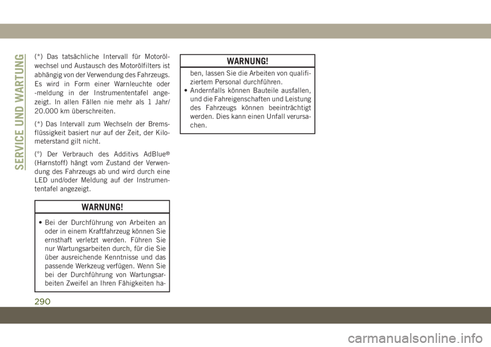 JEEP GRAND CHEROKEE 2021  Betriebsanleitung (in German) (*) Das tatsächliche Intervall für Motoröl-
wechsel und Austausch des Motorölfilters ist
abhängig von der Verwendung des Fahrzeugs.
Es wird in Form einer Warnleuchte oder
-meldung in der Instrume