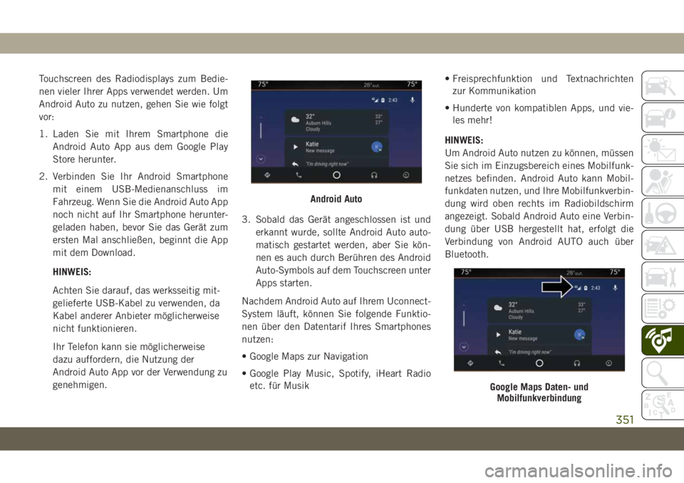 JEEP GRAND CHEROKEE 2021 Betriebsanleitung (in German) Touchscreen des Radiodisplays zum Bedie-
nen vieler Ihrer Apps verwendet werden. Um
Android Auto zu nutzen, gehen Sie wie folgt
vor:
1. Laden Sie mit Ihrem Smartphone die
Android Auto App aus dem Goog JEEP GRAND CHEROKEE 2021 Betriebsanleitung (in German) Touchscreen des Radiodisplays zum Bedie-
nen vieler Ihrer Apps verwendet werden. Um
Android Auto zu nutzen, gehen Sie wie folgt
vor:
1. Laden Sie mit Ihrem Smartphone die
Android Auto App aus dem Goog