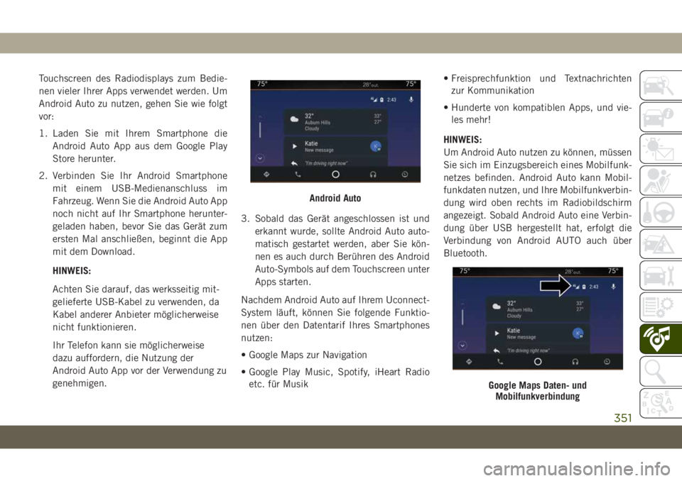 JEEP GRAND CHEROKEE 2020  Betriebsanleitung (in German) Touchscreen des Radiodisplays zum Bedie-
nen vieler Ihrer Apps verwendet werden. Um
Android Auto zu nutzen, gehen Sie wie folgt
vor:
1. Laden Sie mit Ihrem Smartphone die
Android Auto App aus dem Goog