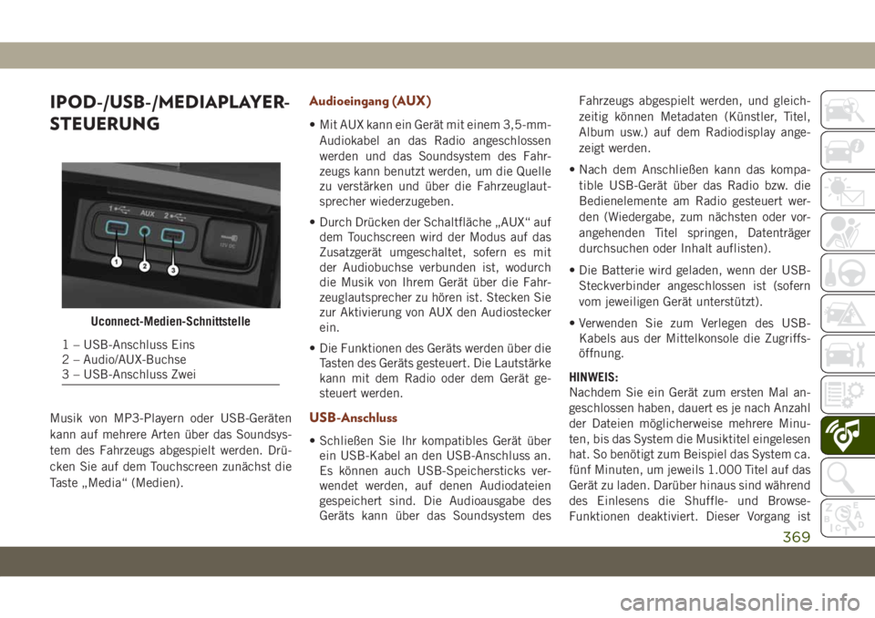 JEEP GRAND CHEROKEE 2021  Betriebsanleitung (in German) IPOD-/USB-/MEDIAPLAYER-
STEUERUNG
Musik von MP3-Playern oder USB-Geräten
kann auf mehrere Arten über das Soundsys-
tem des Fahrzeugs abgespielt werden. Drü-
cken Sie auf dem Touchscreen zunächst d