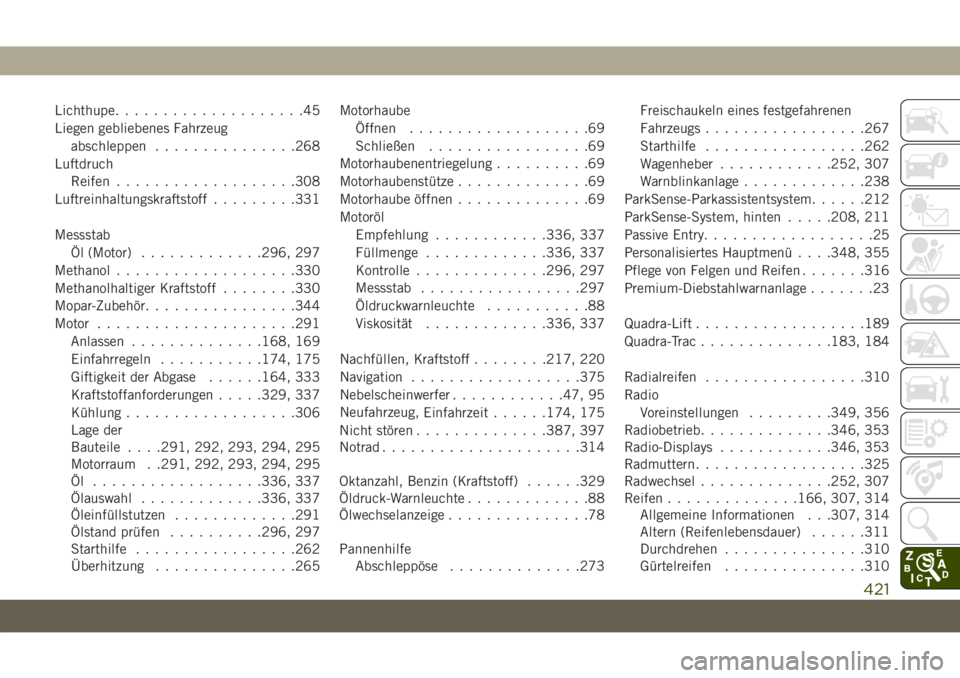 JEEP GRAND CHEROKEE 2019  Betriebsanleitung (in German) Lichthupe....................45
Liegen gebliebenes Fahrzeug
abschleppen...............268
Luftdruch
Reifen...................308
Luftreinhaltungskraftstoff.........331
Messstab
Öl (Motor)............