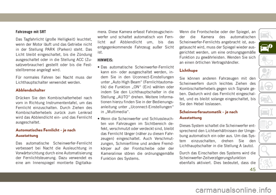 JEEP GRAND CHEROKEE 2021  Betriebsanleitung (in German) Fahrzeuge mit SRT
Das Tagfahrlicht (große Helligkeit) leuchtet,
wenn der Motor läuft und das Getriebe nicht
in der Stellung PARK (Parken) steht. Das
Licht bleibt eingeschaltet, bis die Zündung
ausg
