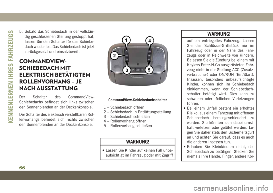JEEP GRAND CHEROKEE 2019  Betriebsanleitung (in German) 5. Sobald das Schiebedach in der vollstän-
dig geschlossenen Stellung gestoppt hat,
lassen Sie den Schalter für das Schiebe-
dach wieder los. Das Schiebedach ist jetzt
zurückgesetzt und einsatzbere