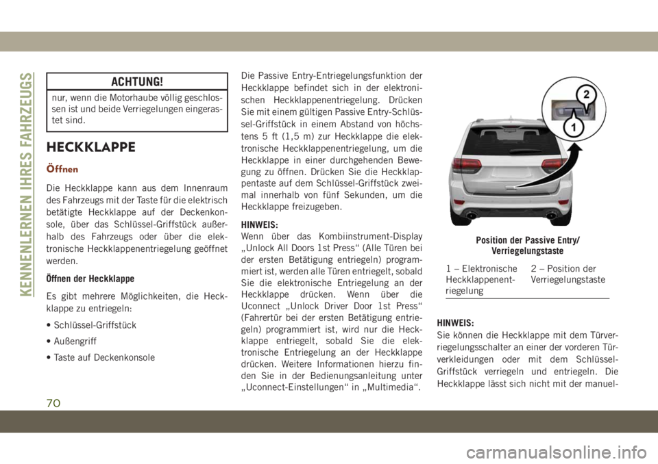 JEEP GRAND CHEROKEE 2019 Betriebsanleitung (in German) ACHTUNG!
nur, wenn die Motorhaube völlig geschlos-
sen ist und beide Verriegelungen eingeras-
tet sind.
HECKKLAPPE
Öffnen
Die Heckklappe kann aus dem Innenraum
des Fahrzeugs mit der Taste für die e JEEP GRAND CHEROKEE 2019 Betriebsanleitung (in German) ACHTUNG!
nur, wenn die Motorhaube völlig geschlos-
sen ist und beide Verriegelungen eingeras-
tet sind.
HECKKLAPPE
Öffnen
Die Heckklappe kann aus dem Innenraum
des Fahrzeugs mit der Taste für die e