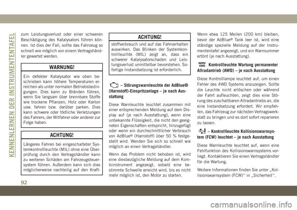 JEEP GRAND CHEROKEE 2019  Betriebsanleitung (in German) zum Leistungsverlust oder einer schweren
Beschädigung des Katalysators führen kön-
nen. Ist dies der Fall, sollte das Fahrzeug so
schnell wie möglich von einem Vertragshänd-
ler gewartet werden.
